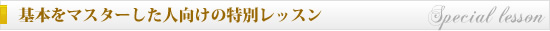 基本をマスターした人向けの特別レッスン